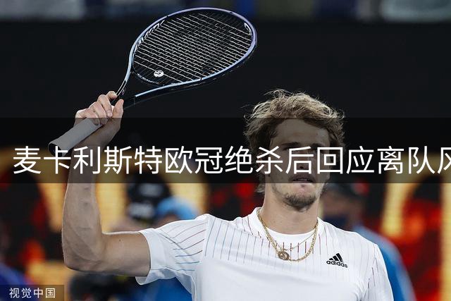 麦卡利斯特欧冠绝杀后回应离队风波：始终全力以赴