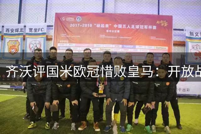 齐沃评国米欧冠惜败皇马：开放战役惊心动魄